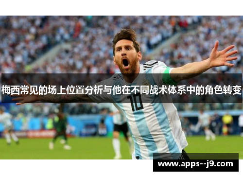 梅西常见的场上位置分析与他在不同战术体系中的角色转变 梅西常见的场上位置分析与他在不同战术体系中的角色转变
