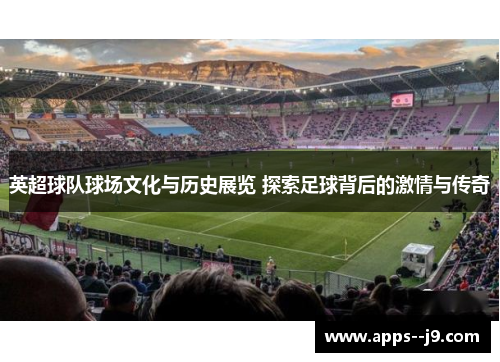 英超球队球场文化与历史展览 探索足球背后的激情与传奇 英超球队球场文化与历史展览 探索足球背后的激情与传奇