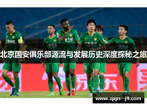 北京国安俱乐部源流与发展历史深度探秘之旅 北京国安俱乐部源流与发展历史深度探秘之旅
