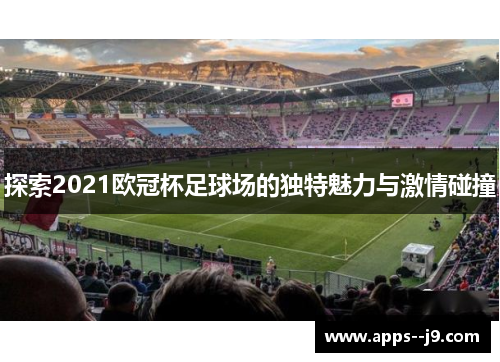 探索2021欧冠杯足球场的独特魅力与激情碰撞