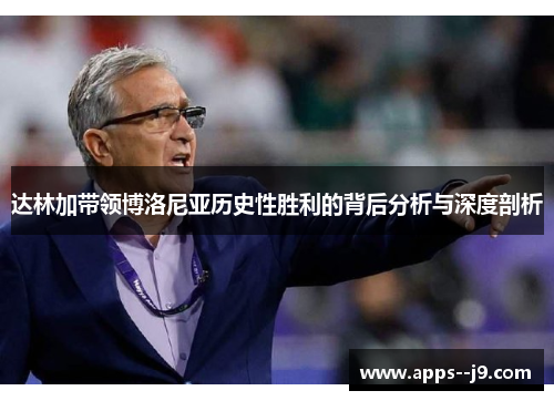 达林加带领博洛尼亚历史性胜利的背后分析与深度剖析 达林加带领博洛尼亚历史性胜利的背后分析与深度剖析