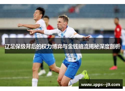 辽足保级背后的权力博弈与金钱暗流揭秘深度剖析 辽足保级背后的权力博弈与金钱暗流揭秘深度剖析