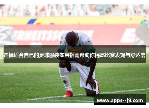 选择适合自己的足球服装实用指南帮助你提高比赛表现与舒适度