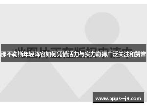 那不勒斯年轻阵容如何凭借活力与实力赢得广泛关注和赞誉 那不勒斯年轻阵容如何凭借活力与实力赢得广泛关注和赞誉