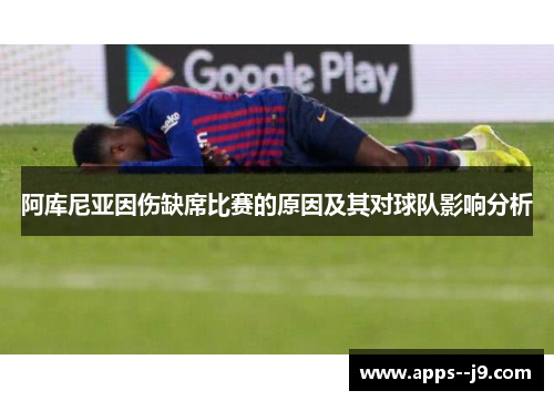 阿库尼亚因伤缺席比赛的原因及其对球队影响分析 阿库尼亚因伤缺席比赛的原因及其对球队影响分析
