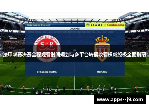 法甲联赛决赛全程观看时间规划与多平台转播收看权威终极全面指南 法甲联赛决赛全程观看时间规划与多平台转播收看权威终极全面指南