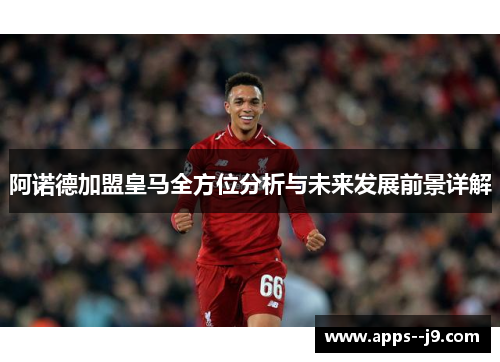 阿诺德加盟皇马全方位分析与未来发展前景详解