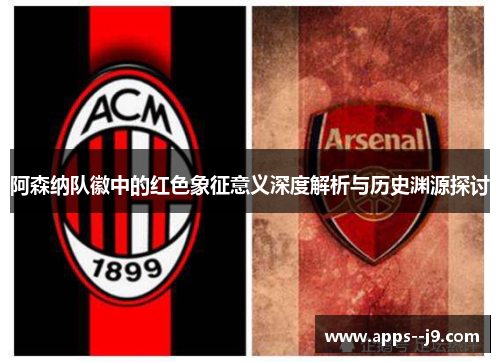 阿森纳队徽中的红色象征意义深度解析与历史渊源探讨 阿森纳队徽中的红色象征意义深度解析与历史渊源探讨