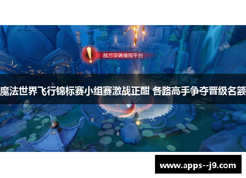 魔法世界飞行锦标赛小组赛激战正酣 各路高手争夺晋级名额 魔法世界飞行锦标赛小组赛激战正酣 各路高手争夺晋级名额