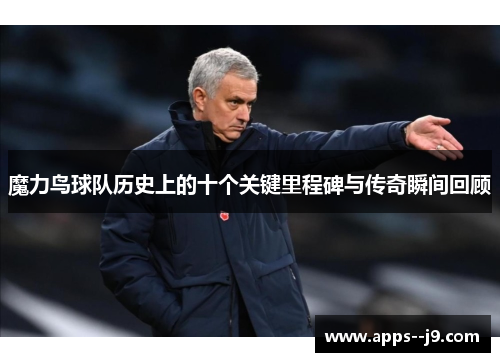 魔力鸟球队历史上的十个关键里程碑与传奇瞬间回顾