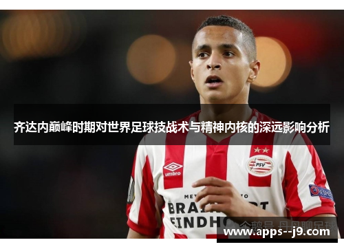 齐达内巅峰时期对世界足球技战术与精神内核的深远影响分析