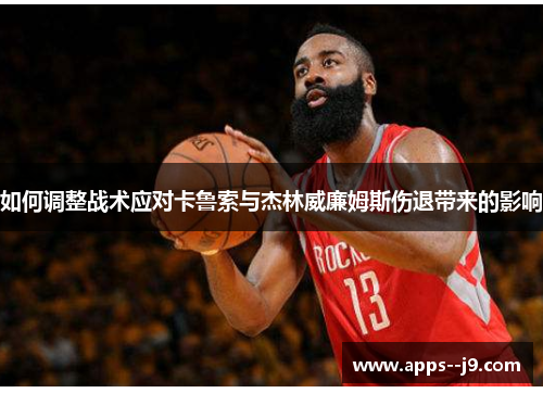 如何调整战术应对卡鲁索与杰林威廉姆斯伤退带来的影响 如何调整战术应对卡鲁索与杰林威廉姆斯伤退带来的影响