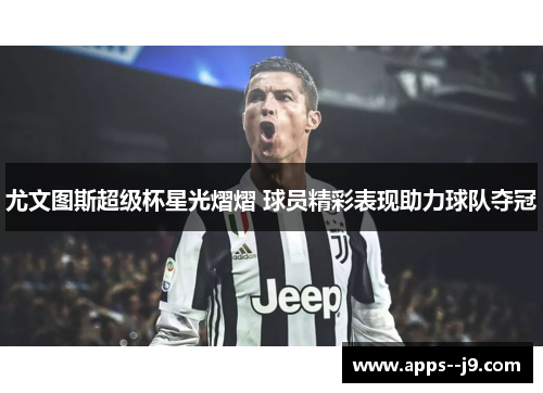 尤文图斯超级杯星光熠熠 球员精彩表现助力球队夺冠