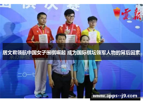 居文君领航中国女子围棋崛起 成为国际棋坛领军人物的背后因素 居文君领航中国女子围棋崛起 成为国际棋坛领军人物的背后因素