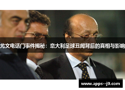 尤文电话门事件揭秘：意大利足球丑闻背后的真相与影响
