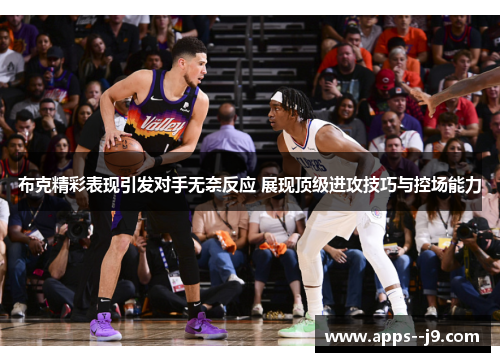 布克精彩表现引发对手无奈反应 展现顶级进攻技巧与控场能力