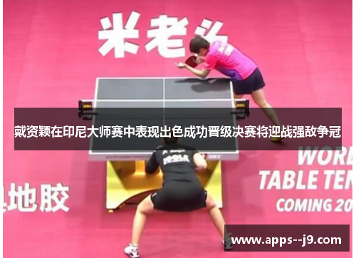 戴资颖在印尼大师赛中表现出色成功晋级决赛将迎战强敌争冠 戴资颖在印尼大师赛中表现出色成功晋级决赛将迎战强敌争冠