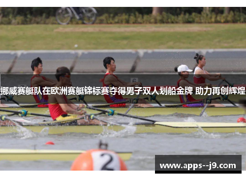 挪威赛艇队在欧洲赛艇锦标赛夺得男子双人划船金牌 助力再创辉煌 挪威赛艇队在欧洲赛艇锦标赛夺得男子双人划船金牌 助力再创辉煌