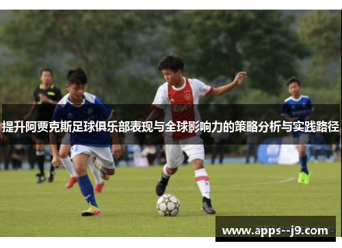 提升阿贾克斯足球俱乐部表现与全球影响力的策略分析与实践路径 提升阿贾克斯足球俱乐部表现与全球影响力的策略分析与实践路径