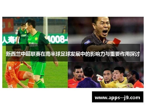新西兰中超联赛在南半球足球发展中的影响力与重要作用探讨