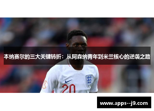 本纳赛尔的三大关键转折：从阿森纳青年到米兰核心的逆袭之路