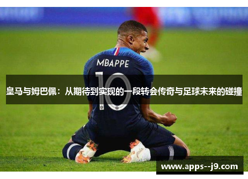 皇马与姆巴佩：从期待到实现的一段转会传奇与足球未来的碰撞