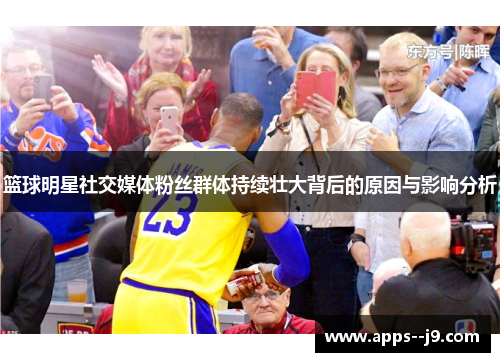 篮球明星社交媒体粉丝群体持续壮大背后的原因与影响分析