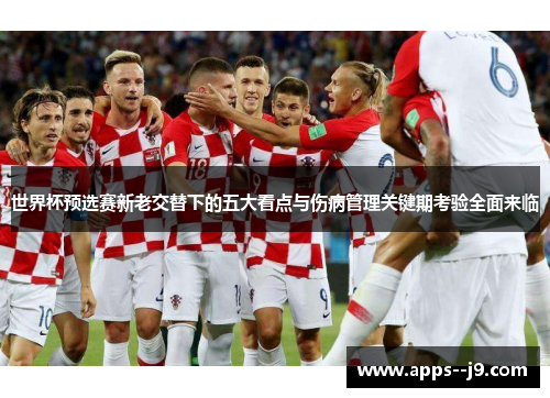 世界杯预选赛新老交替下的五大看点与伤病管理关键期考验全面来临