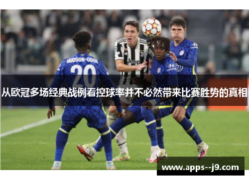 从欧冠多场经典战例看控球率并不必然带来比赛胜势的真相