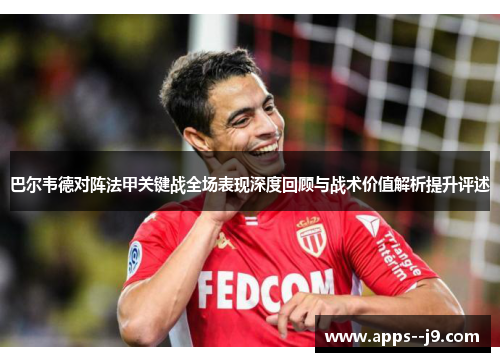 巴尔韦德对阵法甲关键战全场表现深度回顾与战术价值解析提升评述