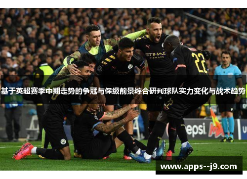 基于英超赛季中期走势的争冠与保级前景综合研判球队实力变化与战术趋势
