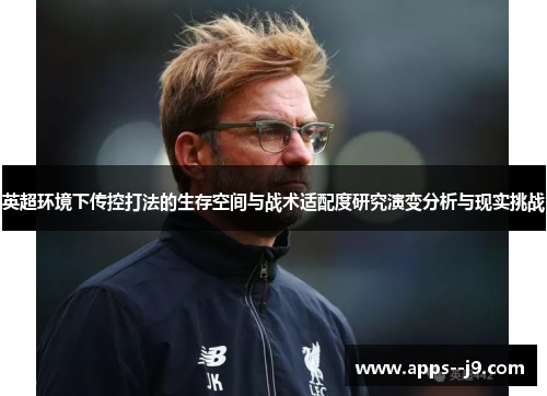 英超环境下传控打法的生存空间与战术适配度研究演变分析与现实挑战 英超环境下传控打法的生存空间与战术适配度研究演变分析与现实挑战