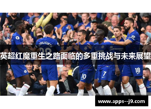 英超红魔重生之路面临的多重挑战与未来展望