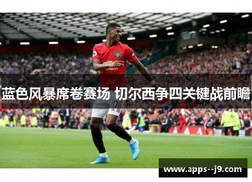 蓝色风暴席卷赛场 切尔西争四关键战前瞻