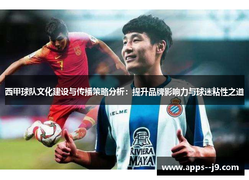 西甲球队文化建设与传播策略分析：提升品牌影响力与球迷粘性之道