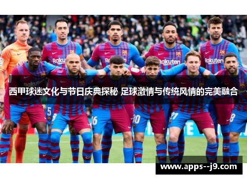西甲球迷文化与节日庆典探秘 足球激情与传统风情的完美融合 西甲球迷文化与节日庆典探秘 足球激情与传统风情的完美融合