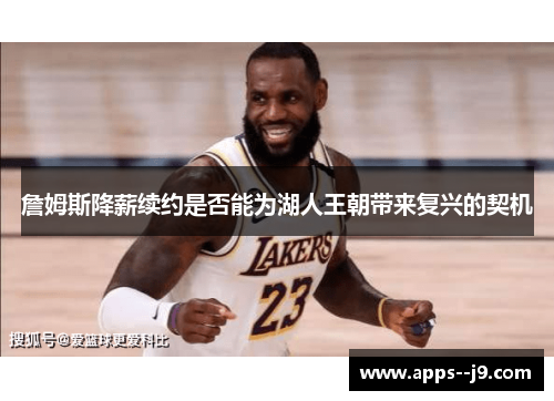 詹姆斯降薪续约是否能为湖人王朝带来复兴的契机