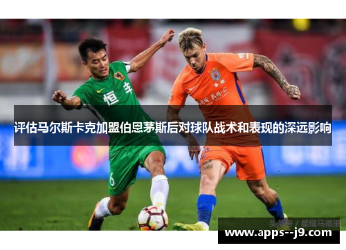 评估马尔斯卡克加盟伯恩茅斯后对球队战术和表现的深远影响