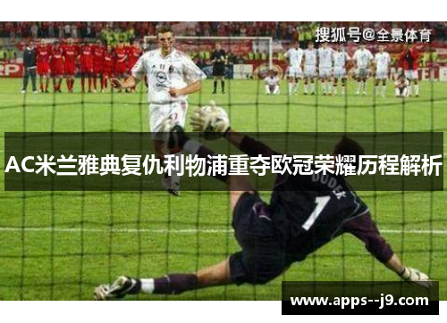 AC米兰雅典复仇利物浦重夺欧冠荣耀历程解析