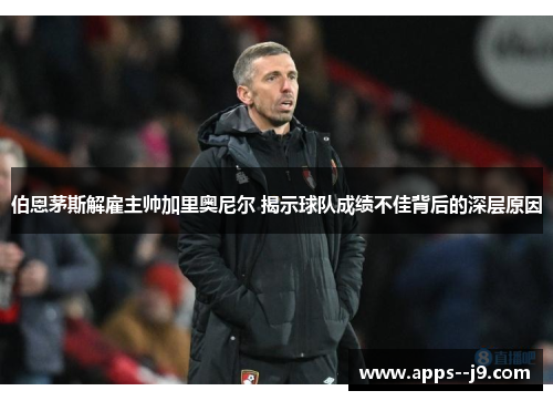 伯恩茅斯解雇主帅加里奥尼尔 揭示球队成绩不佳背后的深层原因 伯恩茅斯解雇主帅加里奥尼尔 揭示球队成绩不佳背后的深层原因