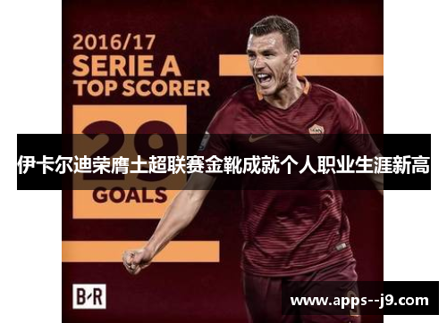 伊卡尔迪荣膺土超联赛金靴成就个人职业生涯新高 伊卡尔迪荣膺土超联赛金靴成就个人职业生涯新高