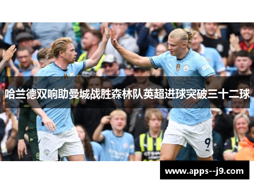 哈兰德双响助曼城战胜森林队英超进球突破三十二球
