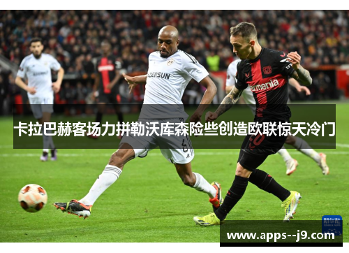 卡拉巴赫客场力拼勒沃库森险些创造欧联惊天冷门