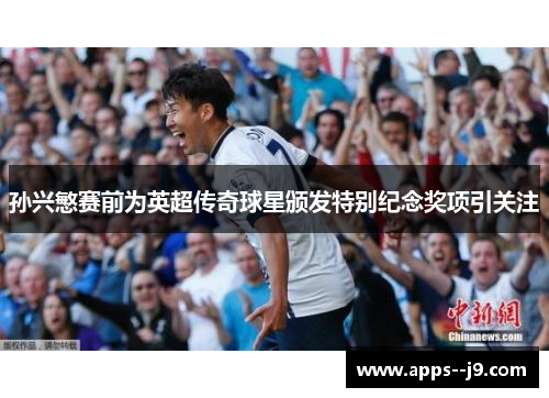 孙兴慜赛前为英超传奇球星颁发特别纪念奖项引关注