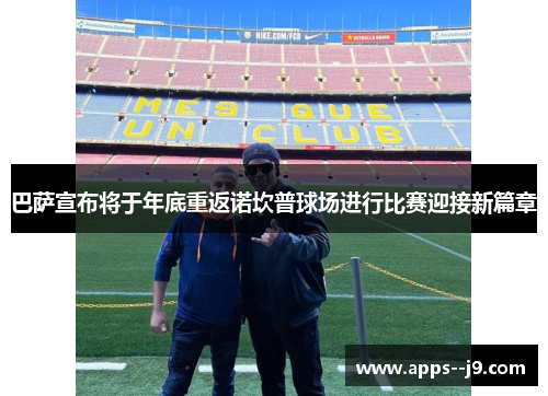 巴萨宣布将于年底重返诺坎普球场进行比赛迎接新篇章 巴萨宣布将于年底重返诺坎普球场进行比赛迎接新篇章