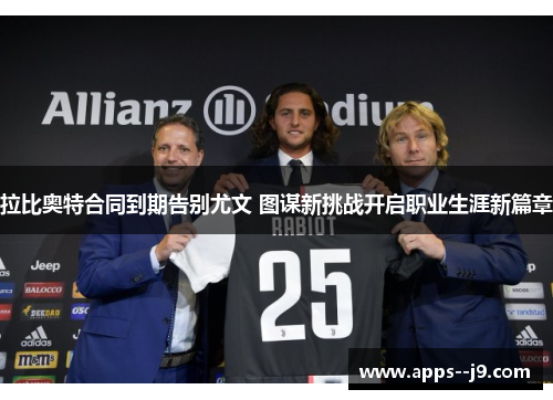 拉比奥特合同到期告别尤文 图谋新挑战开启职业生涯新篇章