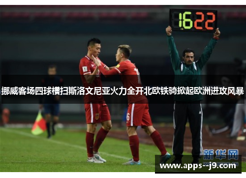 挪威客场四球横扫斯洛文尼亚火力全开北欧铁骑掀起欧洲进攻风暴 挪威客场四球横扫斯洛文尼亚火力全开北欧铁骑掀起欧洲进攻风暴