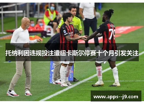 托纳利因违规投注遭纽卡斯尔停赛十个月引发关注 托纳利因违规投注遭纽卡斯尔停赛十个月引发关注