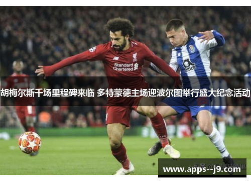 胡梅尔斯千场里程碑来临 多特蒙德主场迎波尔图举行盛大纪念活动