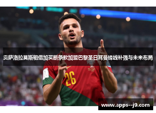 贡萨洛拉莫斯租借加买断条款加盟巴黎圣日耳曼锋线补强与未来布局